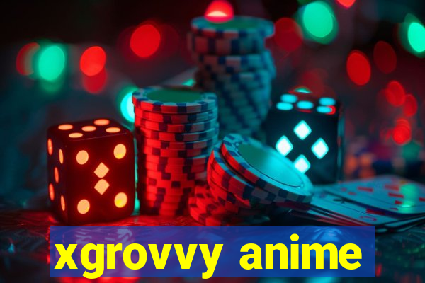 xgrovvy anime